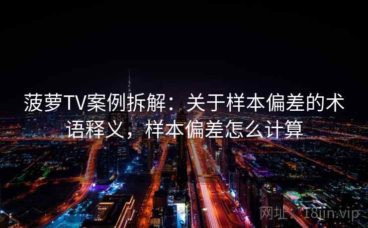 菠萝TV案例拆解：关于样本偏差的术语释义，样本偏差怎么计算