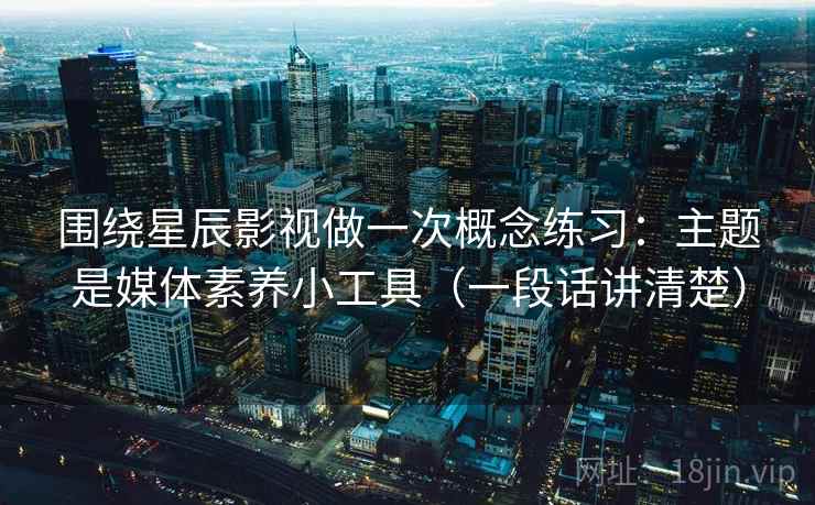 围绕星辰影视做一次概念练习：主题是媒体素养小工具（一段话讲清楚）