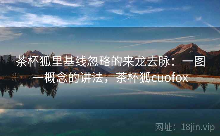 茶杯狐里基线忽略的来龙去脉:一图一概念的讲法,茶杯狐cuofox 茶杯狐里基线忽略的来龙去脉:一图一概念的讲法,茶杯狐cuofox