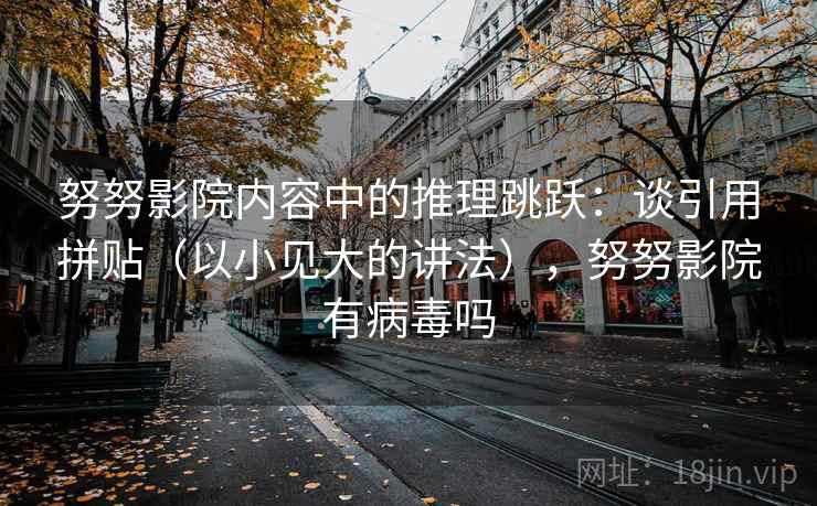努努影院内容中的推理跳跃：谈引用拼贴（以小见大的讲法），努努影院有病毒吗
