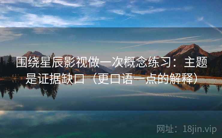 围绕星辰影视做一次概念练习：主题是证据缺口（更口语一点的解释）