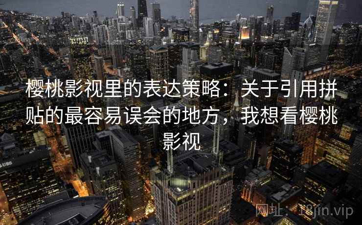 樱桃影视里的表达策略：关于引用拼贴的最容易误会的地方，我想看樱桃影视