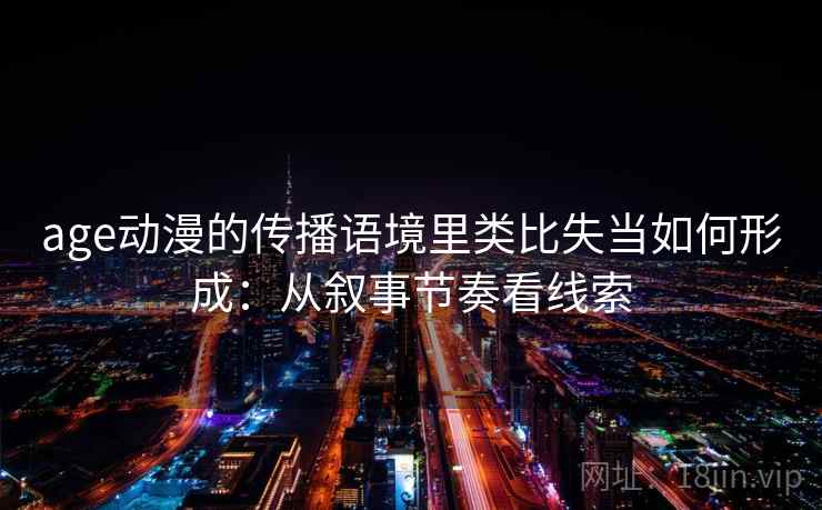 age动漫的传播语境里类比失当如何形成：从叙事节奏看线索