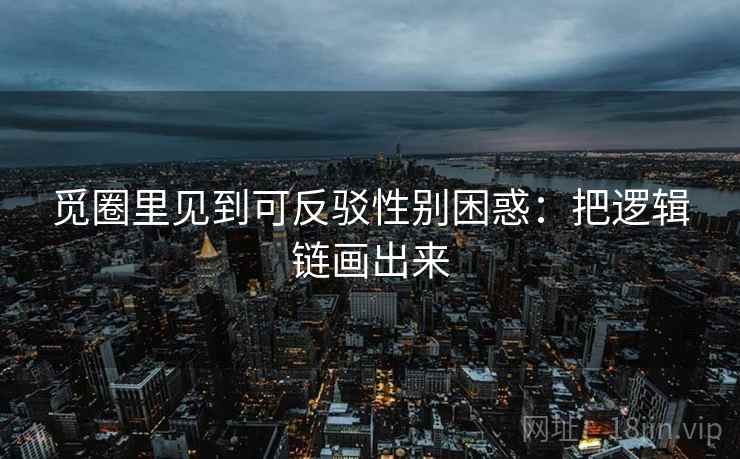 觅圈里见到可反驳性别困惑:把逻辑链画出来 觅圈里见到可反驳性别困惑:把逻辑链画出来