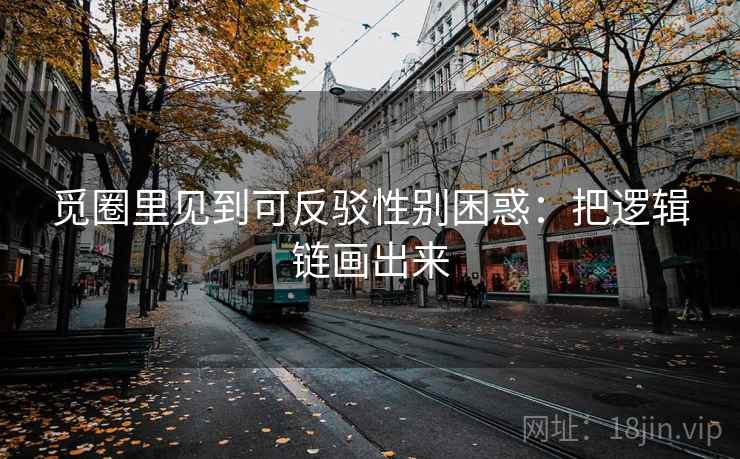 觅圈里见到可反驳性别困惑：把逻辑链画出来