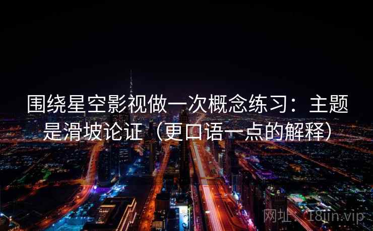 围绕星空影视做一次概念练习：主题是滑坡论证（更口语一点的解释）