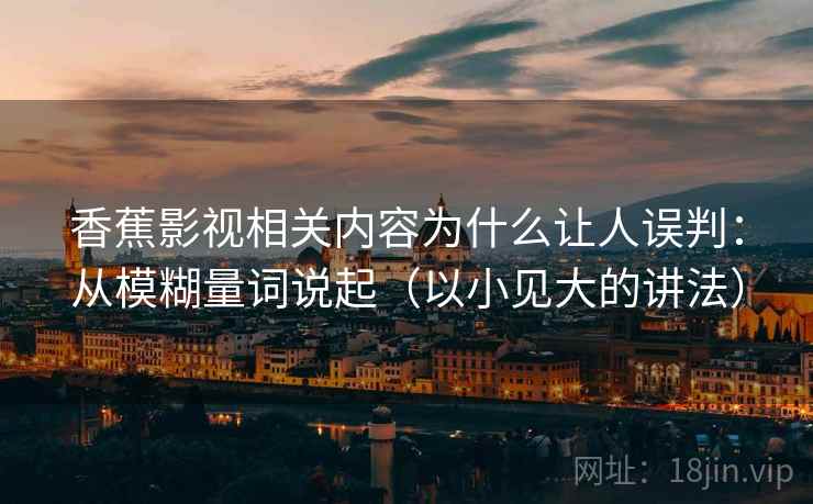 香蕉影视相关内容为什么让人误判：从模糊量词说起（以小见大的讲法）