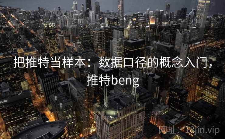 把推特当样本：数据口径的概念入门，推特beng