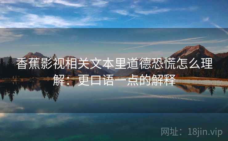 香蕉影视相关文本里道德恐慌怎么理解:更口语一点的解释 香蕉影视相关文本里道德恐慌怎么理解:更口语一点的解释