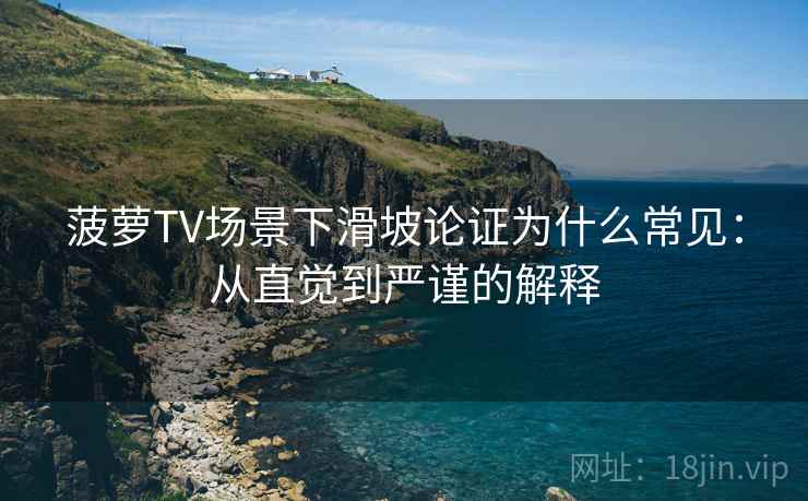 菠萝TV场景下滑坡论证为什么常见：从直觉到严谨的解释