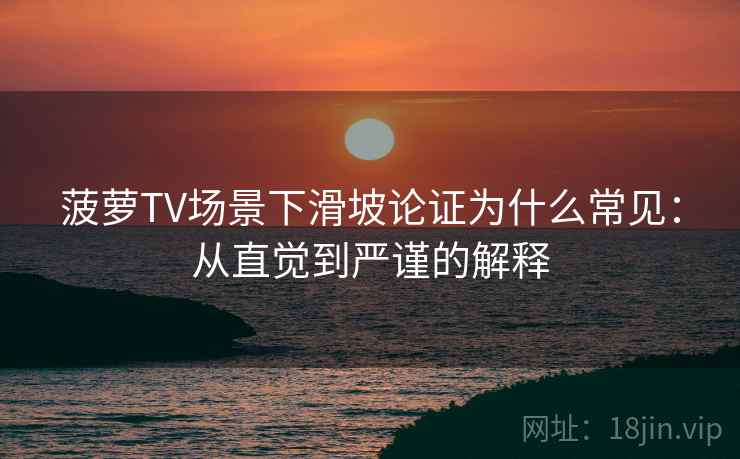 菠萝TV场景下滑坡论证为什么常见：从直觉到严谨的解释