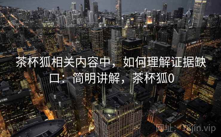 茶杯狐相关内容中，如何理解证据缺口：简明讲解，茶杯狐0