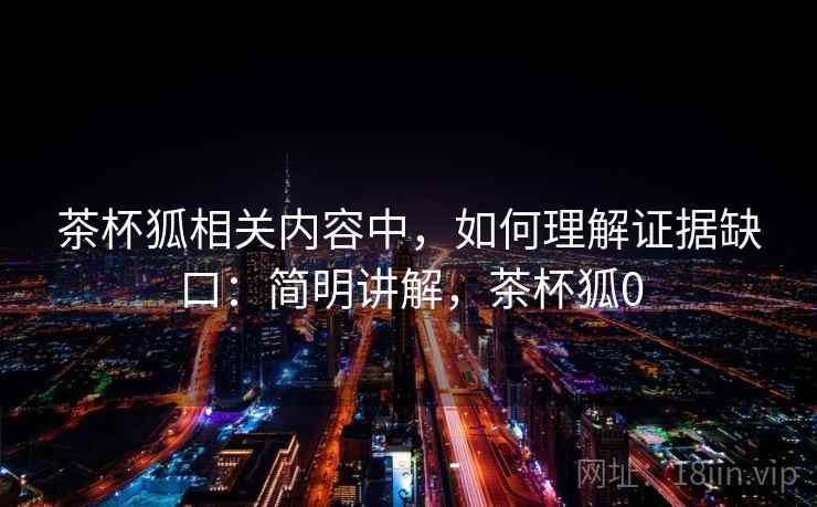 茶杯狐相关内容中,如何理解证据缺口:简明讲解,茶杯狐0 茶杯狐相关内容中,如何理解证据缺口:简明讲解,茶杯狐0