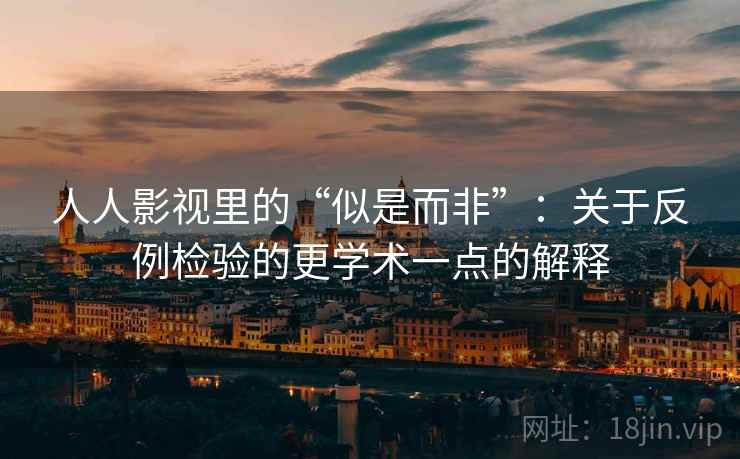 人人影视里的“似是而非”：关于反例检验的更学术一点的解释