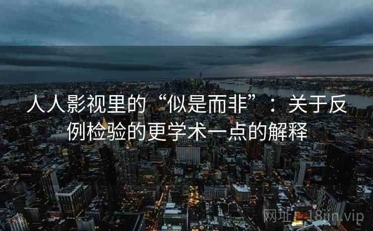 人人影视里的“似是而非”:关于反例检验的更学术一点的解释 人人影视里的“似是而非”:关于反例检验的更学术一点的解释