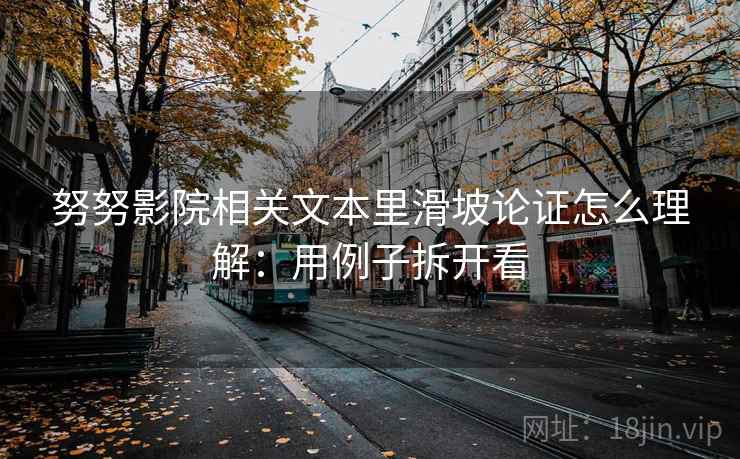 努努影院相关文本里滑坡论证怎么理解：用例子拆开看