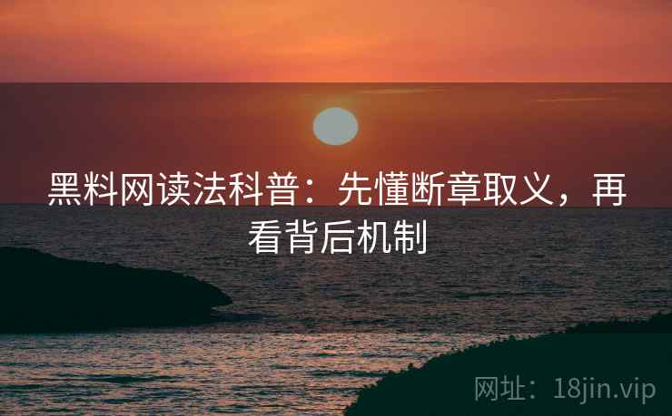 黑料网读法科普：先懂断章取义，再看背后机制