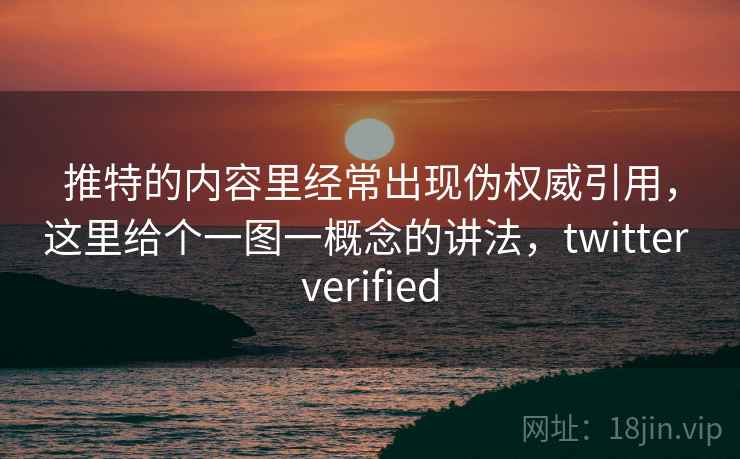推特的内容里经常出现伪权威引用，这里给个一图一概念的讲法，twitter verified