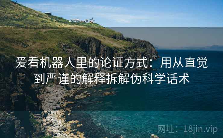 爱看机器人里的论证方式：用从直觉到严谨的解释拆解伪科学话术