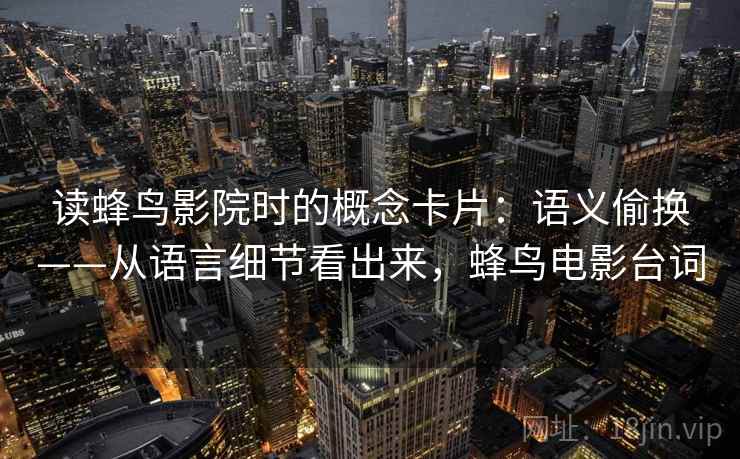 读蜂鸟影院时的概念卡片：语义偷换——从语言细节看出来，蜂鸟电影台词