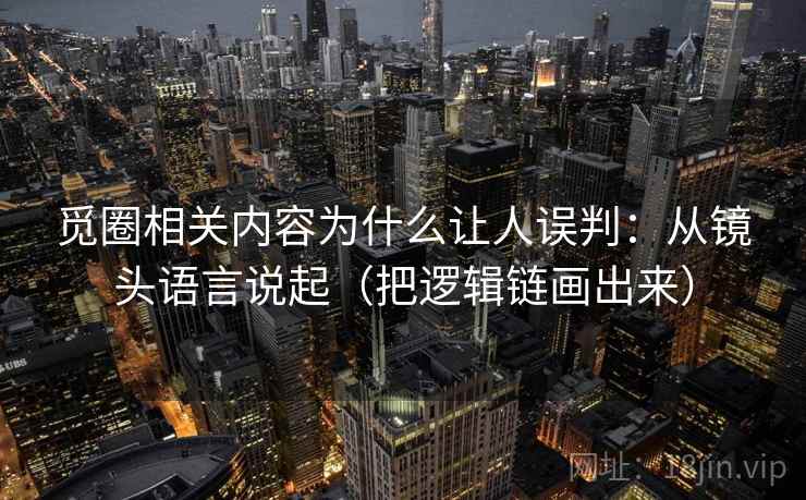 觅圈相关内容为什么让人误判：从镜头语言说起（把逻辑链画出来）