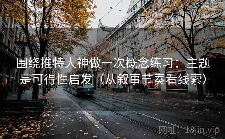 围绕推特大神做一次概念练习：主题是可得性启发（从叙事节奏看线索）