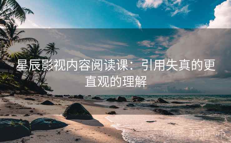 星辰影视内容阅读课：引用失真的更直观的理解