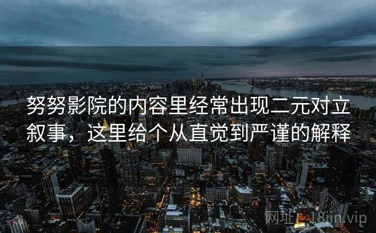 努努影院的内容里经常出现二元对立叙事，这里给个从直觉到严谨的解释