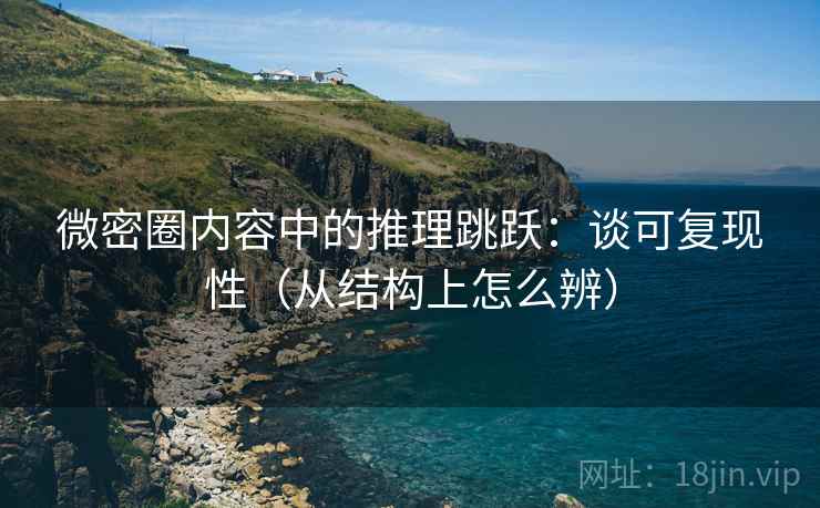 微密圈内容中的推理跳跃：谈可复现性（从结构上怎么辨）
