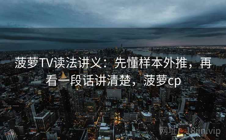 菠萝TV读法讲义：先懂样本外推，再看一段话讲清楚，菠萝cp