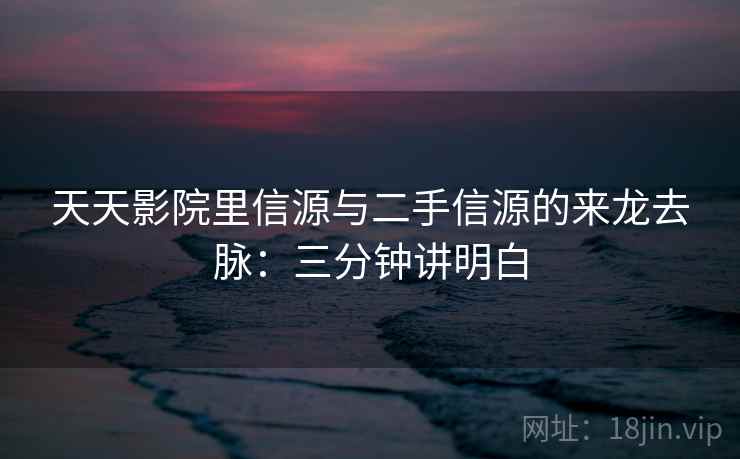 天天影院里信源与二手信源的来龙去脉：三分钟讲明白