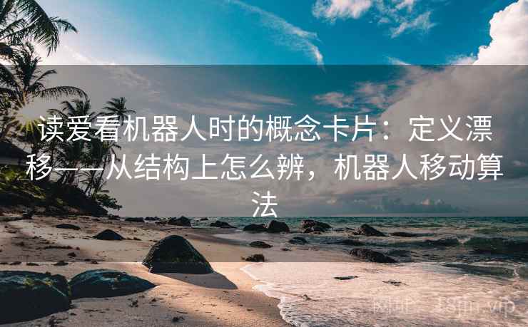 读爱看机器人时的概念卡片：定义漂移——从结构上怎么辨，机器人移动算法