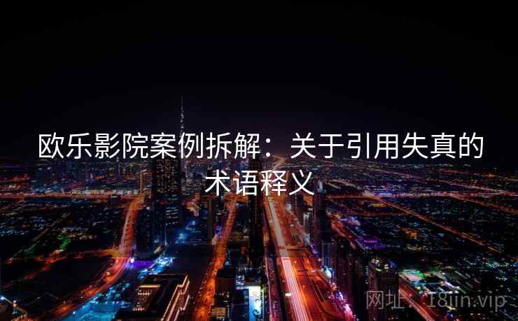 欧乐影院案例拆解：关于引用失真的术语释义