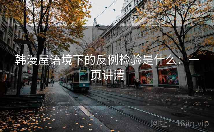 韩漫屋语境下的反例检验是什么：一页讲清