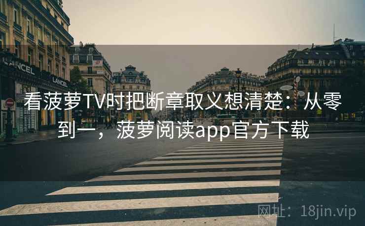 看菠萝TV时把断章取义想清楚：从零到一，菠萝阅读app官方下载