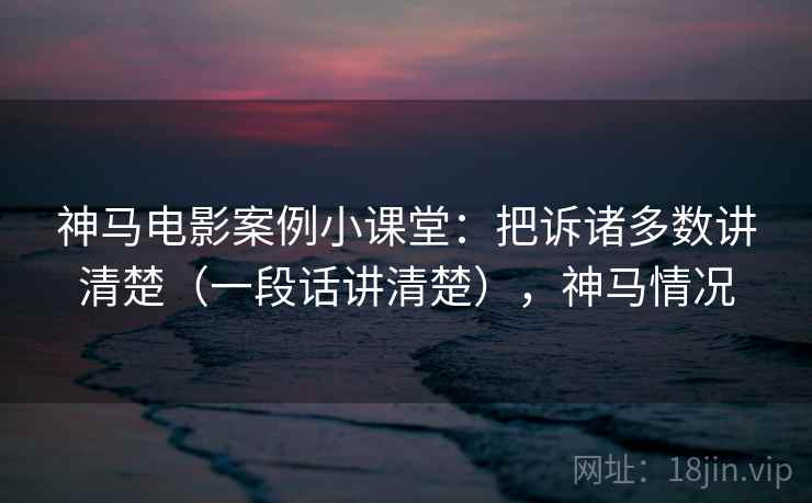 神马电影案例小课堂：把诉诸多数讲清楚（一段话讲清楚），神马情况