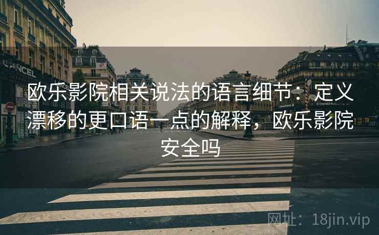 欧乐影院相关说法的语言细节：定义漂移的更口语一点的解释，欧乐影院安全吗