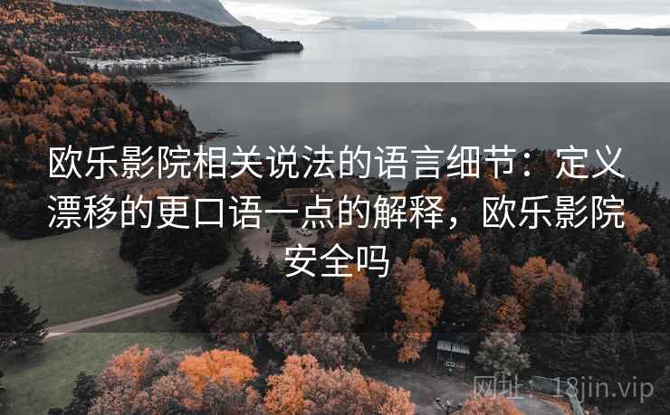 欧乐影院相关说法的语言细节：定义漂移的更口语一点的解释，欧乐影院安全吗