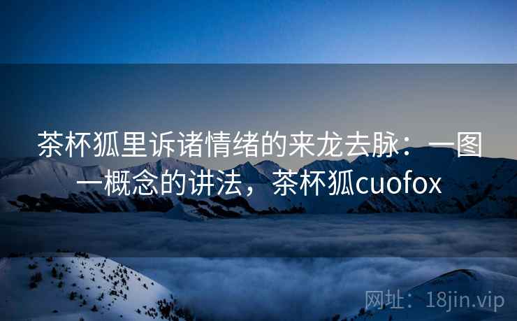 茶杯狐里诉诸情绪的来龙去脉：一图一概念的讲法，茶杯狐cuofox