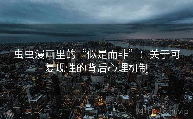 虫虫漫画里的“似是而非”：关于可复现性的背后心理机制