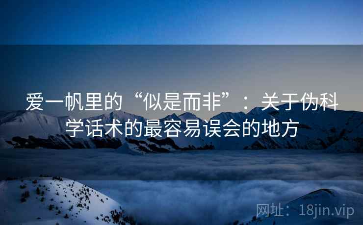 爱一帆里的“似是而非”：关于伪科学话术的最容易误会的地方