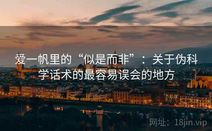 爱一帆里的“似是而非”:关于伪科学话术的最容易误会的地方 爱一帆里的“似是而非”:关于伪科学话术的最容易误会的地方