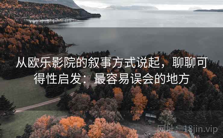 从欧乐影院的叙事方式说起,聊聊可得性启发:最容易误会的地方 从欧乐影院的叙事方式说起,聊聊可得性启发:最容易误会的地方