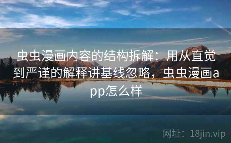 虫虫漫画内容的结构拆解：用从直觉到严谨的解释讲基线忽略，虫虫漫画app怎么样
