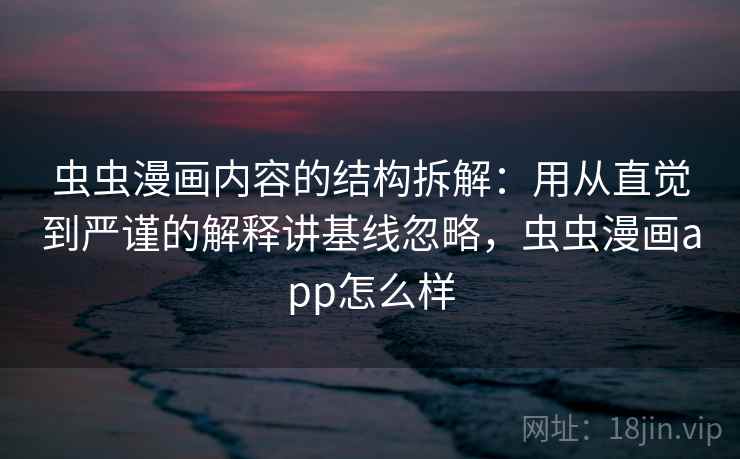 虫虫漫画内容的结构拆解：用从直觉到严谨的解释讲基线忽略，虫虫漫画app怎么样