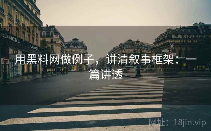 用黑料网做例子,讲清叙事框架:一篇讲透 用黑料网做例子,讲清叙事框架:一篇讲透