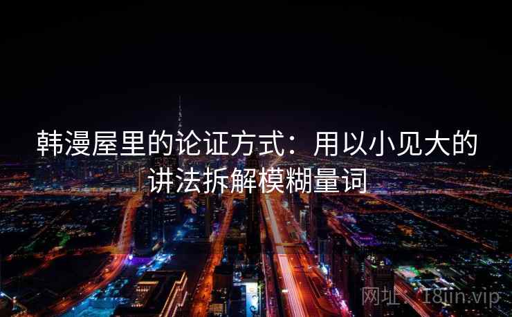 韩漫屋里的论证方式：用以小见大的讲法拆解模糊量词