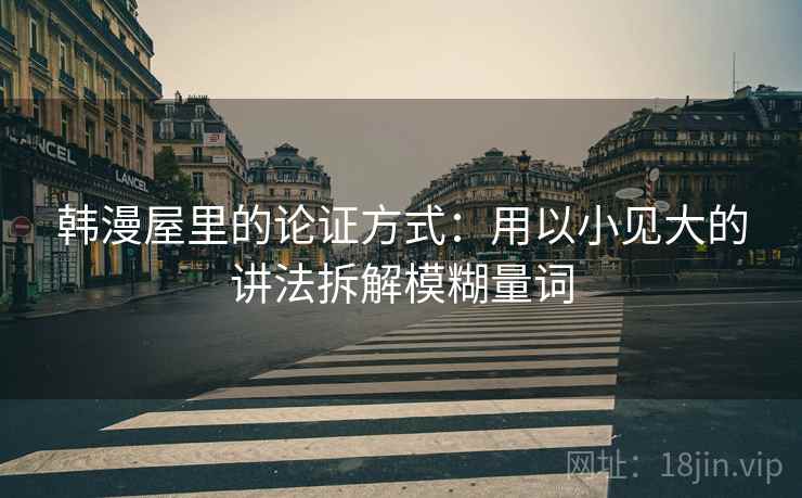 韩漫屋里的论证方式：用以小见大的讲法拆解模糊量词
