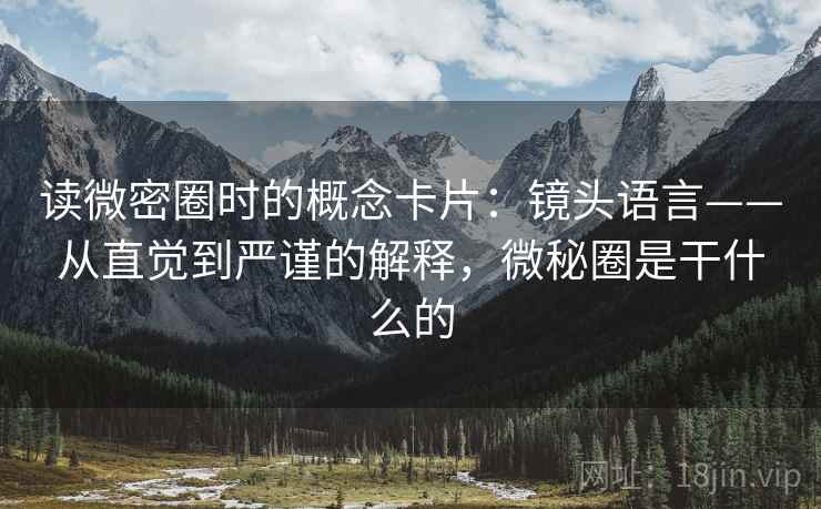读微密圈时的概念卡片:镜头语言——从直觉到严谨的解释,微秘圈是干什么的 读微密圈时的概念卡片:镜头语言——从直觉到严谨的解释,微秘圈是干什么的