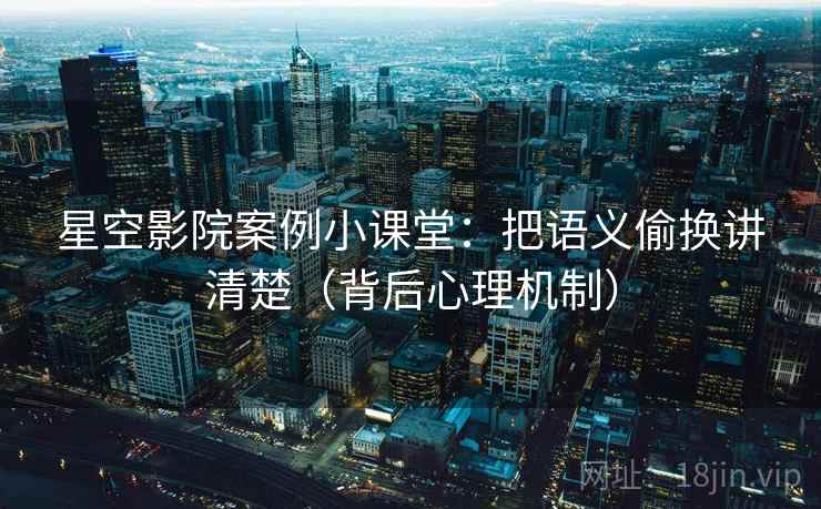 星空影院案例小课堂：把语义偷换讲清楚（背后心理机制）
